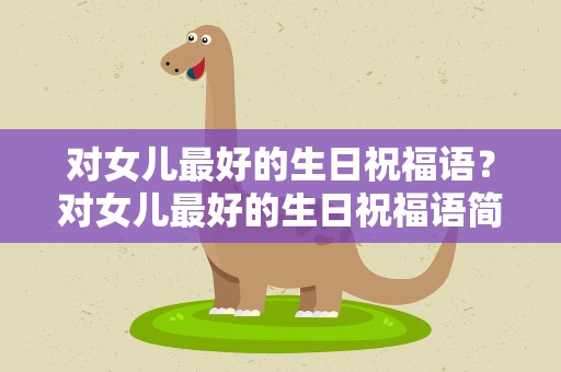 对女儿最好的生日祝福语？对女儿最好的生日祝福语简单
