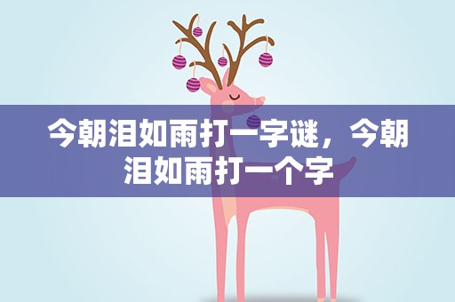 今朝泪如雨打一字谜，今朝泪如雨打一个字