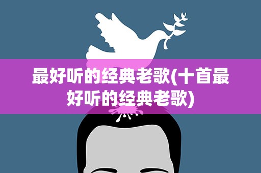 最好听的经典老歌(十首最好听的经典老歌)