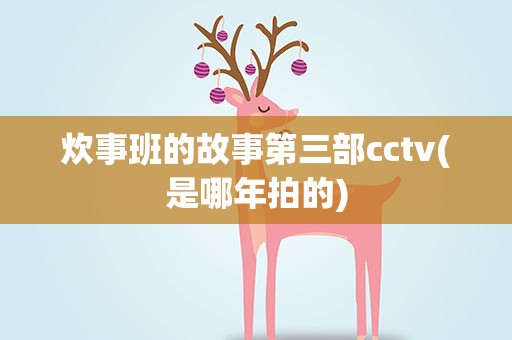 炊事班的故事第三部cctv(是哪年拍的)
