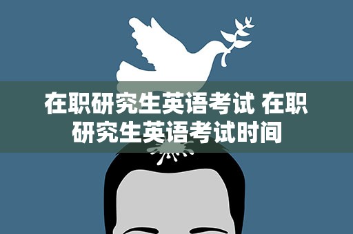 在职研究生英语考试 在职研究生英语考试时间