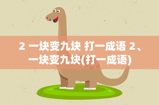 2 一块变九块 打一成语 2、一块变九块(打一成语)