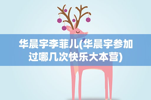 华晨宇李菲儿(华晨宇参加过哪几次快乐大本营)
