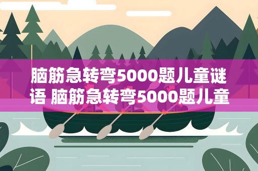 脑筋急转弯5000题儿童谜语 脑筋急转弯5000题儿童谜语简单