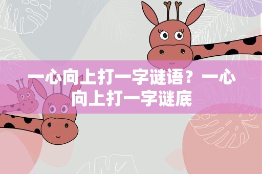 一心向上打一字谜语？一心向上打一字谜底