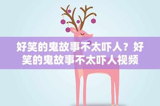 好笑的鬼故事不太吓人？好笑的鬼故事不太吓人视频