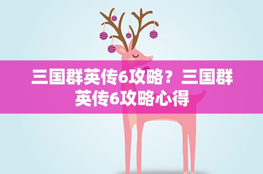 三国群英传6攻略？三国群英传6攻略心得