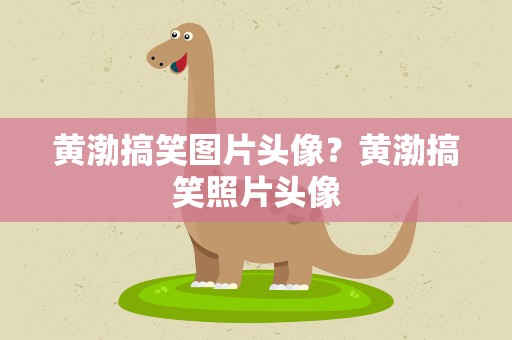 黄渤搞笑图片头像？黄渤搞笑照片头像
