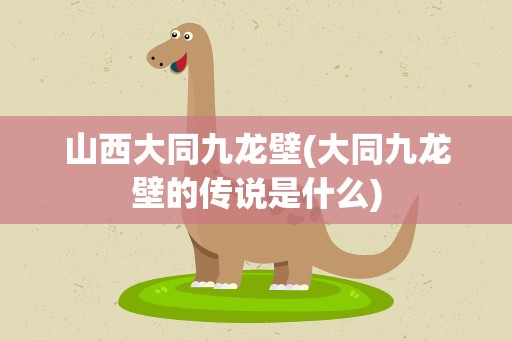 山西大同九龙壁(大同九龙壁的传说是什么)
