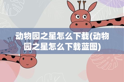 动物园之星怎么下载(动物园之星怎么下载蓝图)