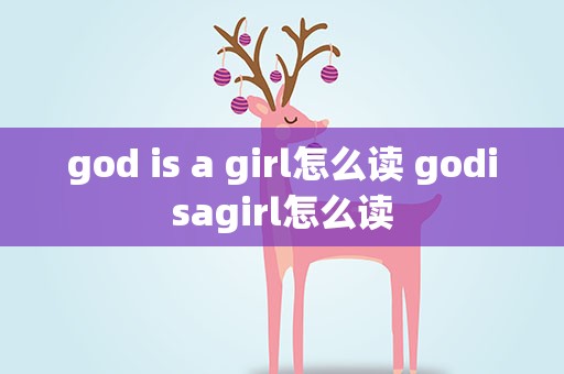 god is a girl怎么读 godisagirl怎么读