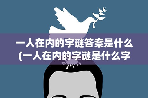 一人在内的字谜答案是什么(一人在内的字谜是什么字)