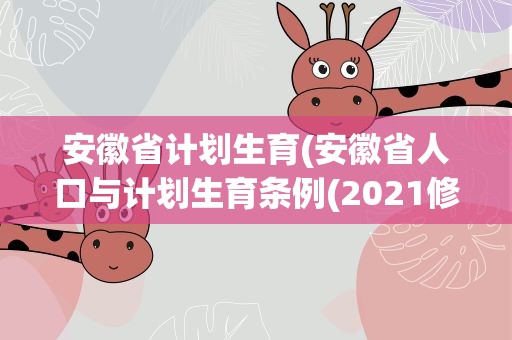 安徽省计划生育(安徽省人口与计划生育条例(2021修订))