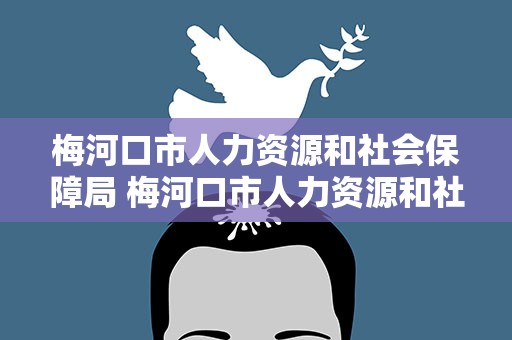 梅河口市人力资源和社会保障局 梅河口市人力资源和社会保障局网