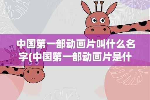 中国第一部动画片叫什么名字(中国第一部动画片是什么)