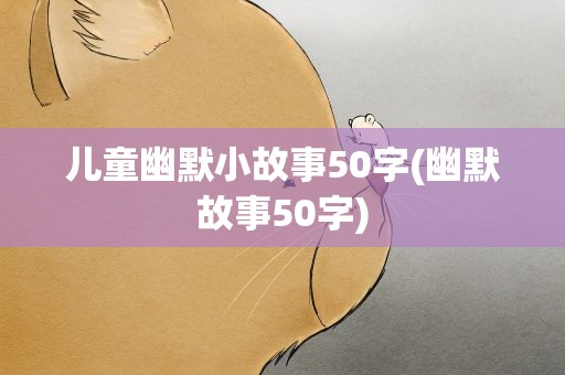 儿童幽默小故事50字(幽默故事50字)