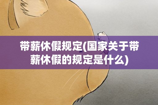 带薪休假规定(国家关于带薪休假的规定是什么)