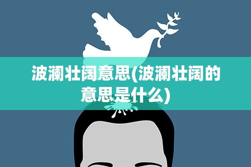 波澜壮阔意思(波澜壮阔的意思是什么)