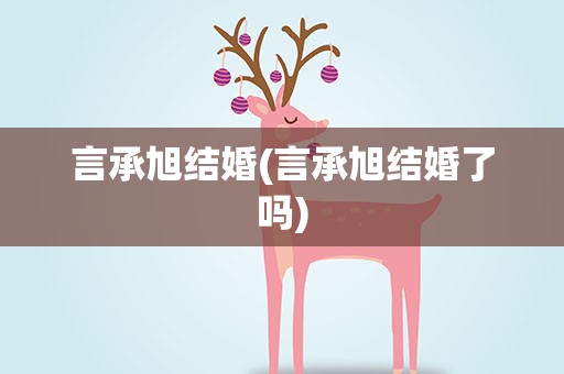言承旭结婚(言承旭结婚了吗)