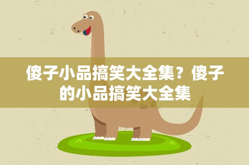 傻子小品搞笑大全集？傻子的小品搞笑大全集