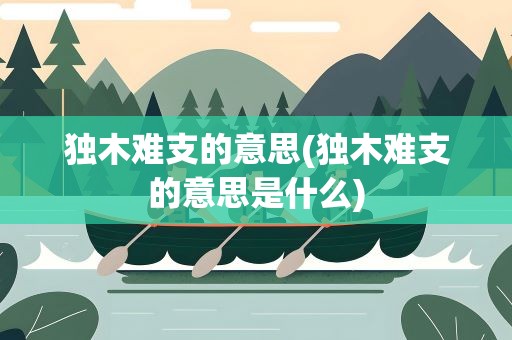 独木难支的意思(独木难支的意思是什么)