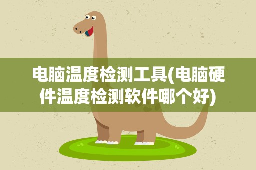 电脑温度检测工具(电脑硬件温度检测软件哪个好)