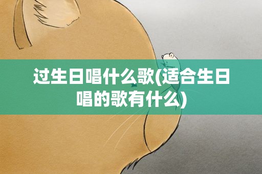 过生日唱什么歌(适合生日唱的歌有什么)
