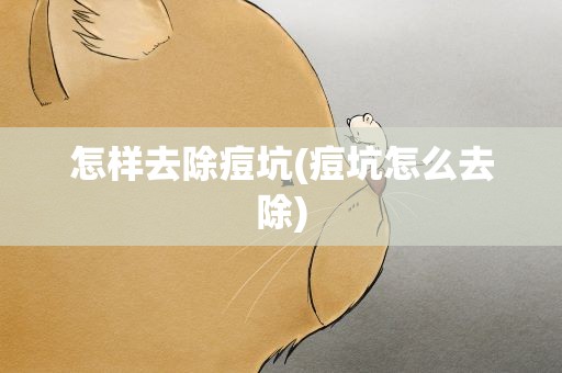 怎样去除痘坑(痘坑怎么去除)