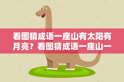 看图猜成语一座山有太阳有月亮？看图猜成语一座山一个太阳一个月亮