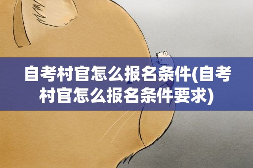 自考村官怎么报名条件(自考村官怎么报名条件要求)