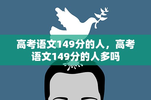 高考语文149分的人，高考语文149分的人多吗