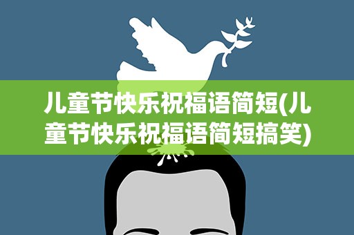 儿童节快乐祝福语简短(儿童节快乐祝福语简短搞笑)