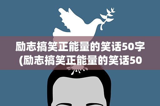 励志搞笑正能量的笑话50字(励志搞笑正能量的笑话50字左右)