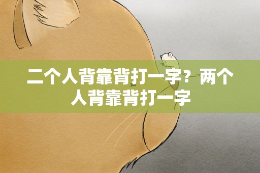 二个人背靠背打一字？两个人背靠背打一字