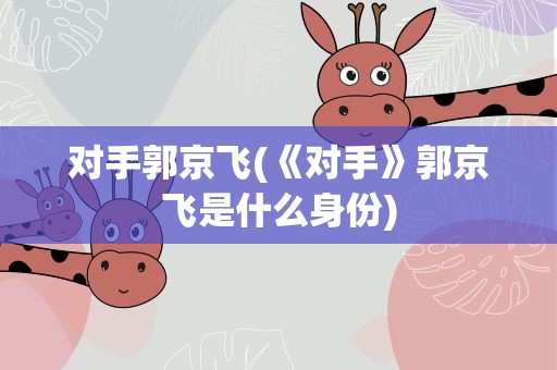 对手郭京飞(《对手》郭京飞是什么身份)