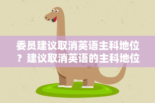 委员建议取消英语主科地位？建议取消英语的主科地位