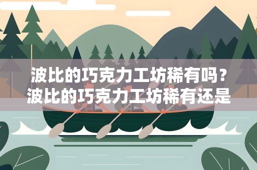 波比的巧克力工坊稀有吗？波比的巧克力工坊稀有还是冰雪节限定稀有