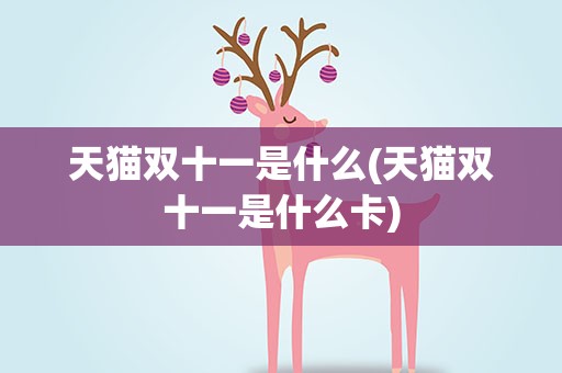 天猫双十一是什么(天猫双十一是什么卡)