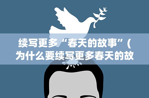 续写更多“春天的故事”(为什么要续写更多春天的故事)
