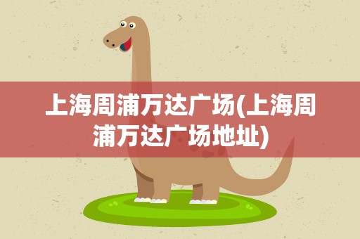 上海周浦万达广场(上海周浦万达广场地址)