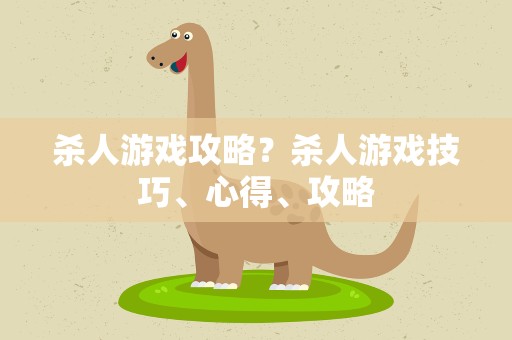 杀人游戏攻略？杀人游戏技巧、心得、攻略