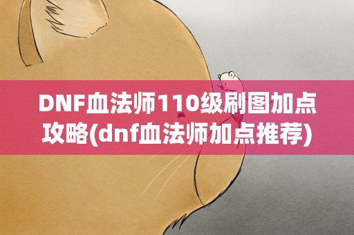 DNF血法师110级刷图加点攻略(dnf血法师加点推荐)