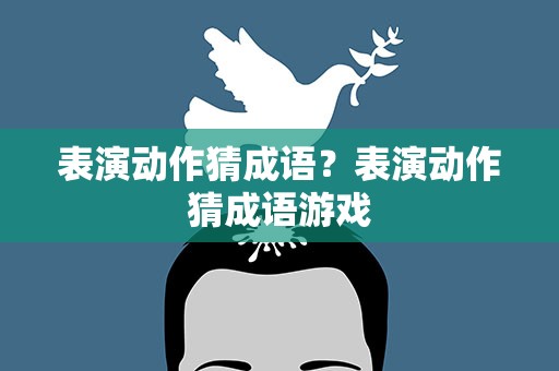 表演动作猜成语？表演动作猜成语游戏