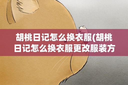 胡桃日记怎么换衣服(胡桃日记怎么换衣服更改服装方法介绍)