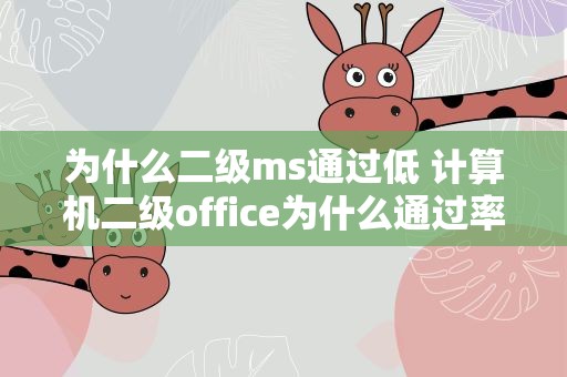 为什么二级ms通过低 计算机二级office为什么通过率低
