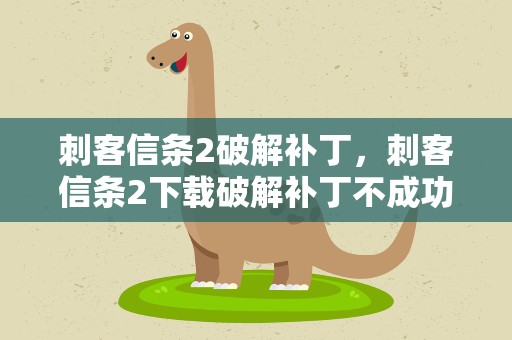 刺客信条2破解补丁，刺客信条2下载破解补丁不成功