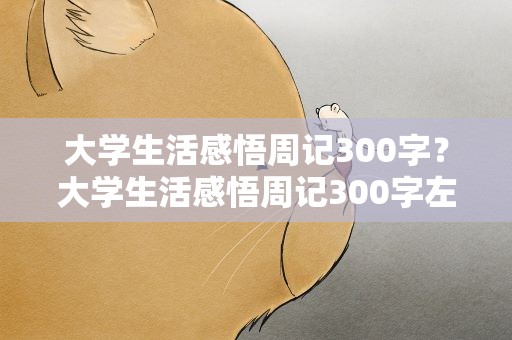 大学生活感悟周记300字？大学生活感悟周记300字左右