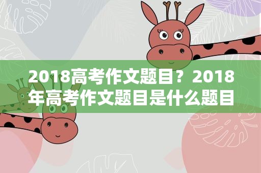2018高考作文题目？2018年高考作文题目是什么题目