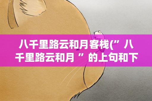 八千里路云和月客栈(”八千里路云和月 ”的上句和下句是什么)