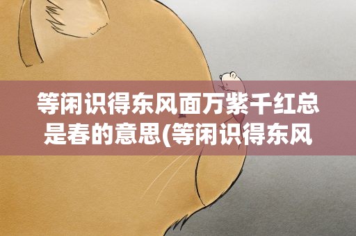 等闲识得东风面万紫千红总是春的意思(等闲识得东风面万紫千红总是春是什么意思)